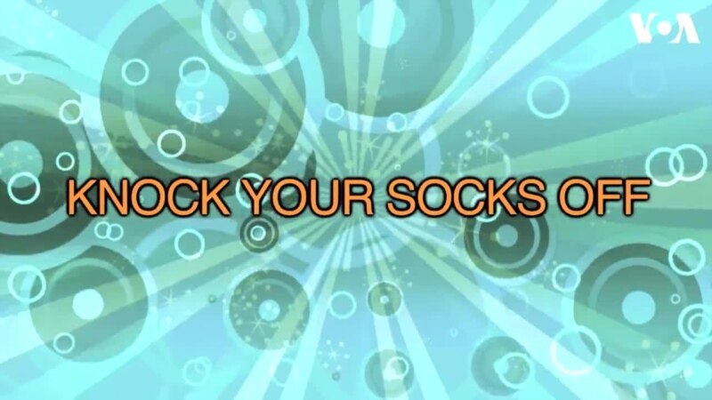   : knock your socks off