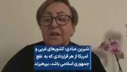 شیرین عبادی: کشورهای غربی از هر قراردادی که به نفع جمهوری اسلامی باشد، بپرهیزند 