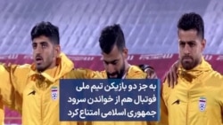 به جز دو بازیکن، تیم ملی فوتبال هم از خواندن سرود جمهوری اسلامی امتناع کرد