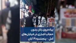 پیاده‌روی زنان بدون حجاب اجباری در خیابان‌های آمل – پنجشنبه ۱۹ آبان