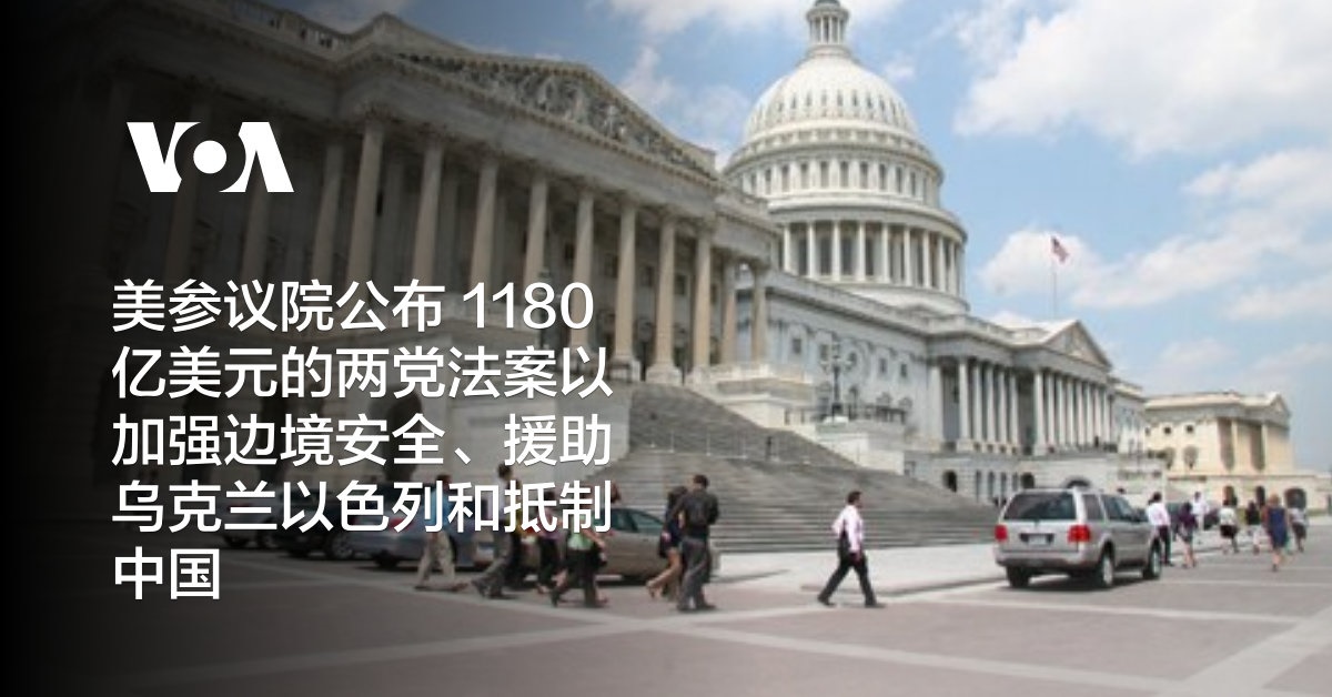 美参议院公布 1180 亿美元的两党法案以加强边境安全、援助乌克兰以色列和抵制中国