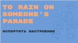 «Английский за минуту»: To Rain on Someone's Parade – испортить праздник, испортить настроение