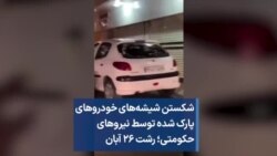 شکستن شیشه‌های خودروهای پارک شده توسط نیروهای حکومتی؛ رشت ۲۶ آبان