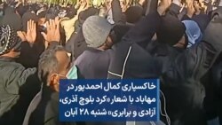 خاکسپاری کمال احمدپور در مهاباد با شعار «کرد بلوچ آذری، آزادی و برابری» شنبه ۲۸ آبان