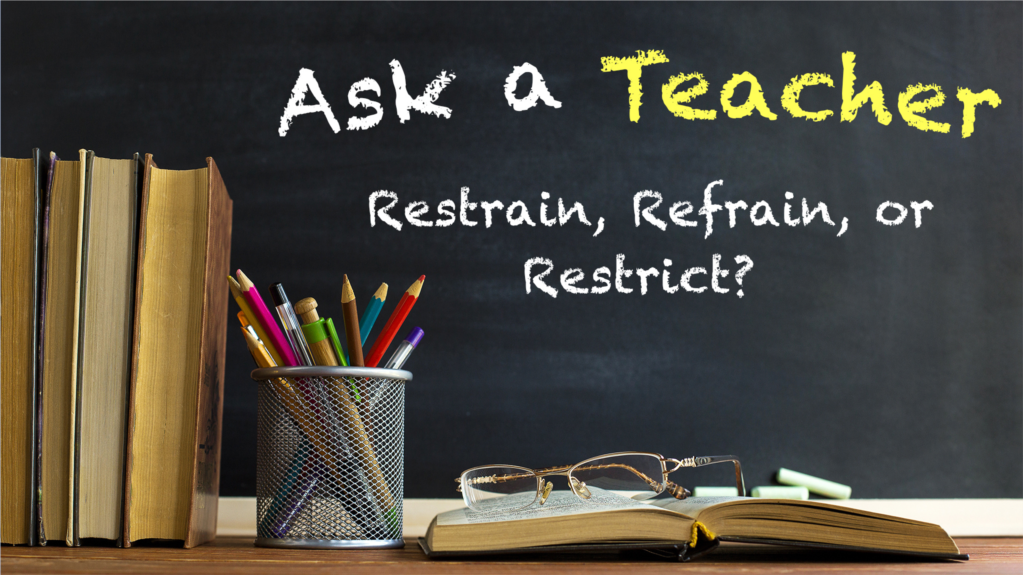 
Restrain, Refrain, or Restrict?
