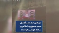 بازیکنان تیم ملی فوتبال سرود جمهوری اسلامی را در جام جهانی نخواندند