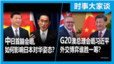 时事大家谈：G20澳总理会晤习近平 外交博弈谁胜一筹？中日首脑会晤, 如何影响日本对华姿态？