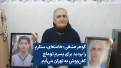 گوهر عشقی: خامنه‌ای، ستارم را بردید برای پسرم توماج کفن‌پوش به تهران می‌آیم