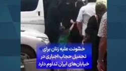 خشونت علیه زنان برای تحمیل حجاب اجباری در خیابان‌های ایران تداوم دارد