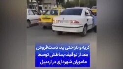 گریه‌ و ناراحتی یک دست‌فروش بعد از توقیف بساطش توسط ماموران شهرداری در اردبیل 