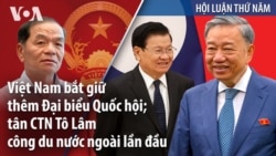 Việt Nam bắt giữ thêm Đại biểu Quốc hội; tân CTN Tô Lâm công du nước ngoài lần đầu