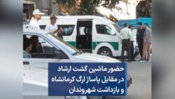 حضور ماشین گشت ارشاد در مقابل پاساژ ارگ کرمانشاه و بازداشت شهروندان