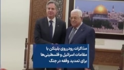 مذاکرات رودرروی بلینکن با مقامات اسرائیل و فلسطینی‌ها برای تمدید وقفه در جنگ