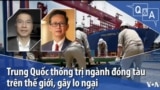 Trung Quốc thống trị ngành đóng tàu trên thế giới, gây lo ngại 