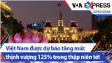 Việt Nam được dự báo tăng mức thịnh vượng 125% trong thập niên tới | Truyền hình VOA 22/2/24