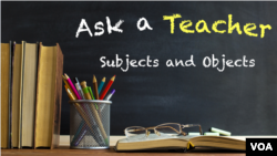 Ask a Teacher: Subjects and Objects
