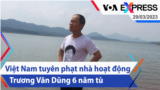 Việt Nam tuyên phạt nhà hoạt động Trương Văn Dũng 6 năm tù | Truyền hình VOA 29/3/23
