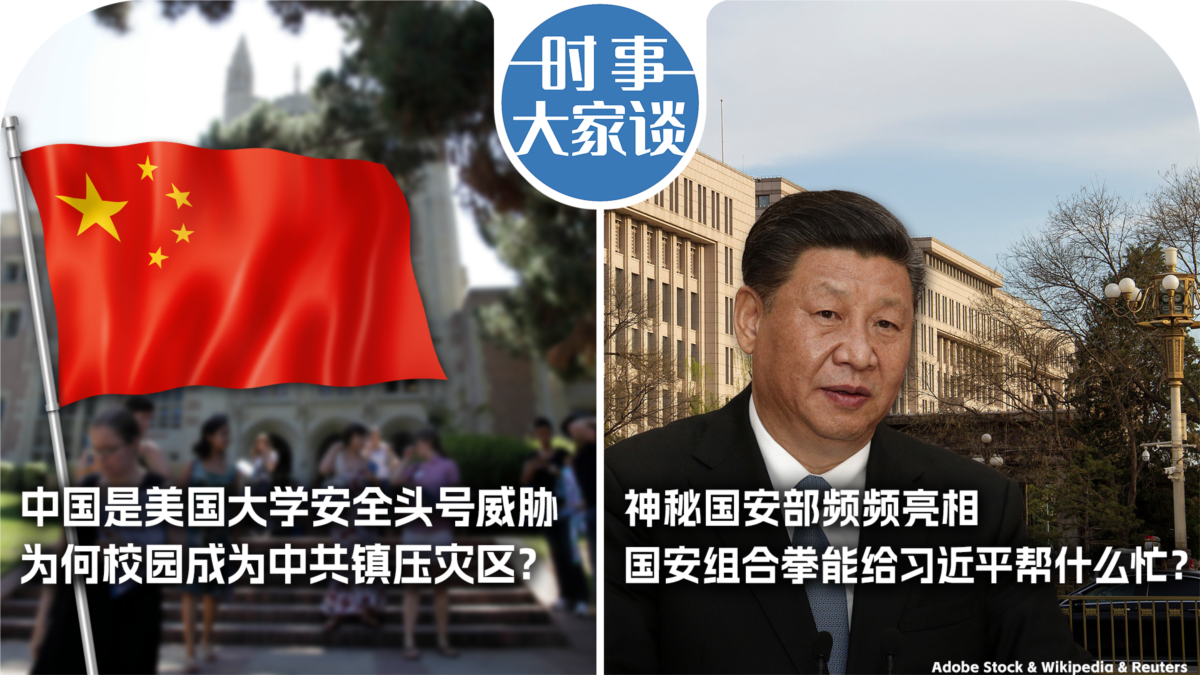 时事大家谈：中国是美国大学安全头号威胁，为何校园成为中共镇压灾区？神秘国安部频频亮相，国安组合拳能给习近平帮什么忙？