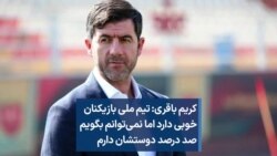 کریم باقری: تیم ملی بازیکنان خوبی دارد اما نمی‌توانم بگویم صد درصد دوستشان دارم