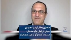 ماجرای به‌کار گرفتن مجرمان چینی در ایران برای ساختن مسکن؛ گفت وگو با علی رمضانیان