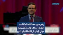 رهبر حزب محافظه‌کار کانادا: اعضای سپاه و وابستگان رژیم ایران را باید از کانادا اخراج کنیم