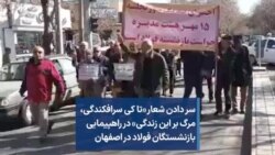 سر دادن شعار «تا کی سرافکندگی، مرگ بر این زندگی» در راهپیمایی بازنشستگان فولاد در اصفهان
