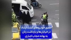 حضور خودروهای گشت ارشاد در خیابان‌ها و بازداشت زنان به بهانه حجاب اجباری