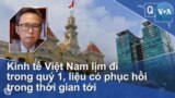 Kinh tế Việt Nam lịm đi trong quý 1, liệu có phục hồi trong thời gian tới