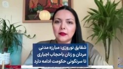 شقایق نوروزی: مبارزه مدنی مردان و زنان باحجاب اجباری تا سرنگونی حکومت ادامه دارد