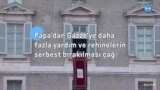 Papa’dan Gazze’ye daha fazla yardım ve rehinelerin serbest bırakılması çağrısı