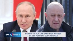 Nga nói chỉ huy lính đánh thuê Wagner đã gặp Putin sau cuộc nổi loạn