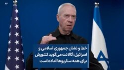 خط و نشان جمهوری اسلامی و اسرائیل: گالانت می‌گوید کشورش برای همه سناریوها آماده است