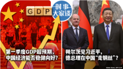 VOA卫视-时事大家谈: 第一季度GDP超预期，中国经济能否稳健向好？朔尔茨见习近平，德总理在中国“走钢丝”？