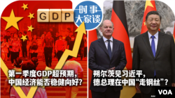 时事大家谈：第一季度GDP超预期，中国经济能否稳健向好？朔尔茨见习近平，德总理在中国“走钢丝”？