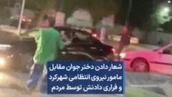 شعار دادن دختر جوان مقابل مامور نیروی انتظامی شهرکرد و فراری دادنش توسط مردم