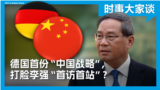 时事大家谈：德国首份“中国战略”，打脸李强“首访首站”？