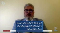امیر چاهکی: اگر امنیت این کریدور با آذربایجان باشد، ورود برای ایران بسیار دشوار می‌شود