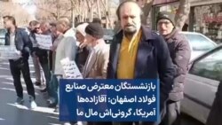 بازنشستگان معترض صنایع فولاد اصفهان: آقازاده‌ها آمریکا، گرونی‌اش مال ما