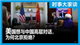 时事大家谈：美国想与中国高层对话，为何北京拒绝？