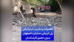 تعمیرات و تخریب در نزدیکی پل تاریخی «مارنان» اصفهان بدون حضور کارشناسان