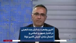 آخرین وضعیت زندانیان چندتابعیتی در اختیار جمهوری اسلامی و احتمال تبادل؛ گزارش کامبیز توانا