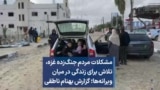 مشکلات مردم جنگ‌زده غزه، تلاش برای زندگی در میان ویرانه‌ها؛ گزارش بهنام ناطقی
