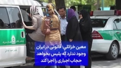 معین خزائلی: قانونی در ایران وجود ندارد که پلیس بخواهد حجاب اجباری را اجرا کند