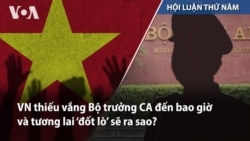 VN thiếu vắng Bộ trưởng CA đến bao giờ và tương lai ‘đốt lò’ sẽ ra sao?