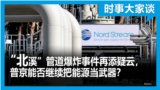 时事大家谈：“北溪”管道爆炸事件再添疑云，普京能否继续把能源当武器？