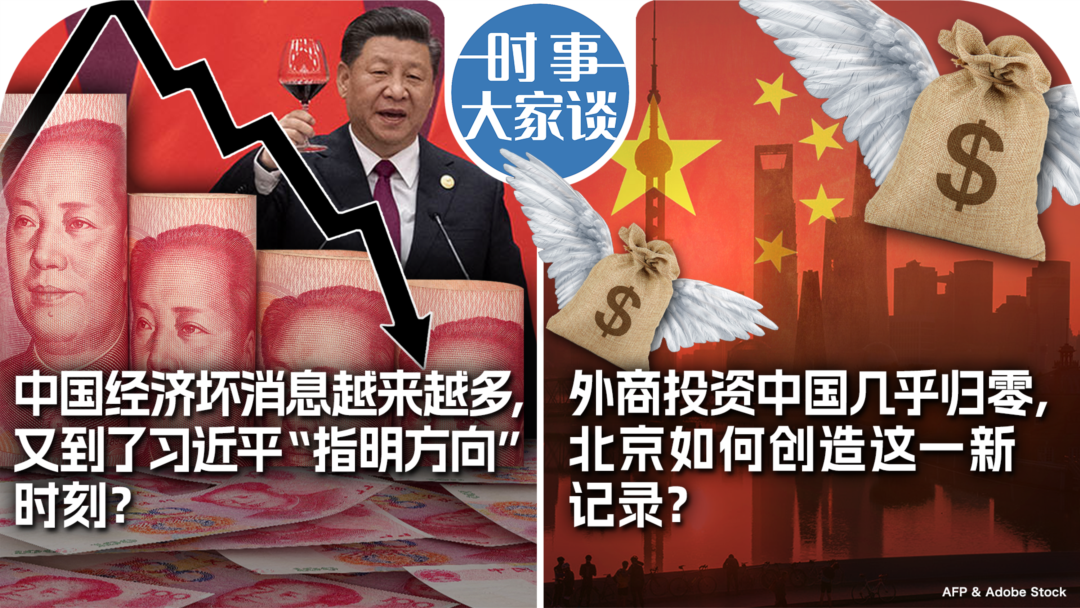 时事大家谈：中国经济坏消息越来越多，又到了习近平“指明方向”时刻？外商投资中国几乎归零，北京如何创造这一新记录？