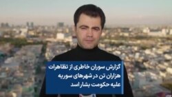 گزارش سوران خاطری از تظاهرات هزاران تن در شهرهای سوريه عليه حکومت بشار اسد