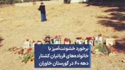 برخورد خشونت‌آمیز با خانواده‌های قربانیان کشتار دهه ۶۰ در گورستان خاوران