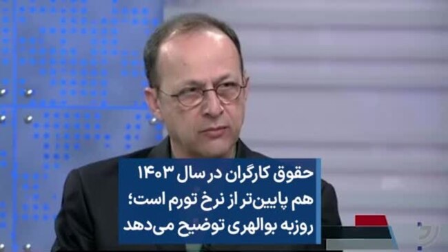 حقوق کارگران در سال ۱۴۰۳ هم پایین‌تر از نرخ تورم است؛ روزبه بوالهری توضیح می‌دهد