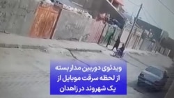 ویدئوی دوربین مدار بسته از لحظه سرقت موبایل از یک شهروند در زاهدان